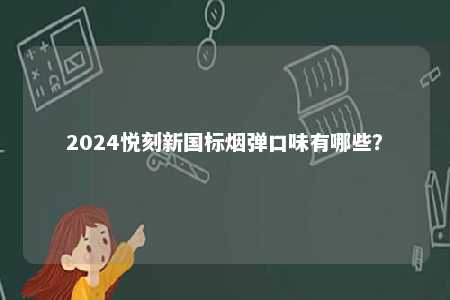 2024悦刻新国标烟弹口味有哪些
？ 